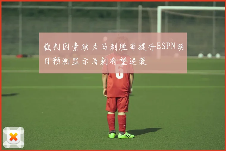 裁判因素助力马刺胜率提升ESPN明日预测显示马刺有望逆袭