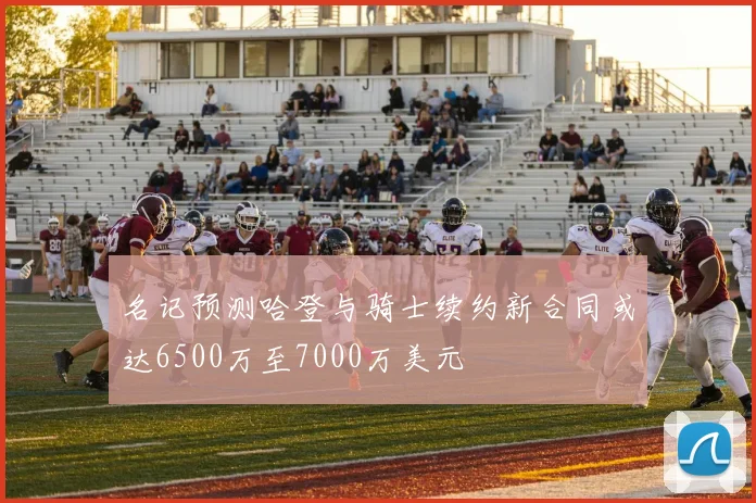 名记预测哈登与骑士续约新合同或达6500万至7000万美元