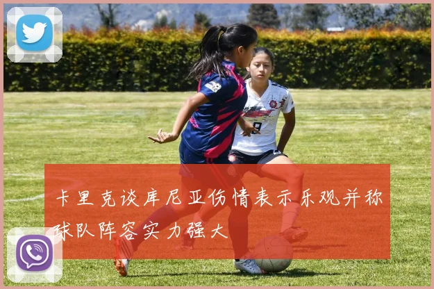 卡里克谈库尼亚伤情表示乐观并称球队阵容实力强大