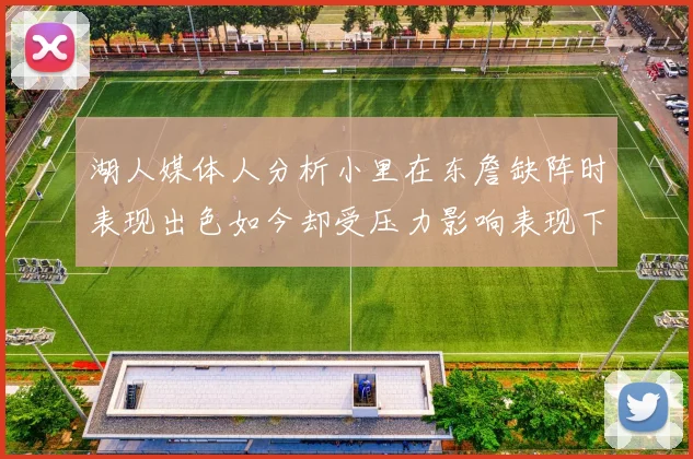 湖人媒体人分析小里在东詹缺阵时表现出色如今却受压力影响表现下滑