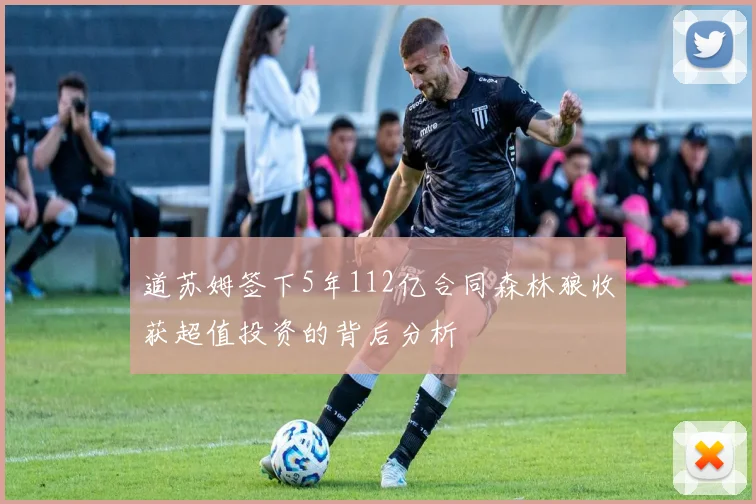 道苏姆签下5年112亿合同森林狼收获超值投资的背后分析