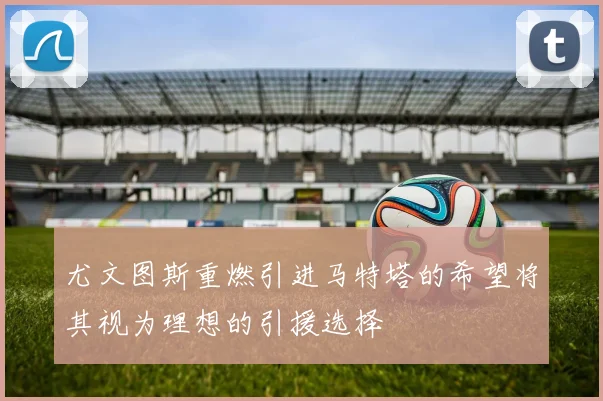 尤文图斯重燃引进马特塔的希望将其视为理想的引援选择